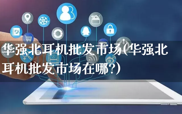华强北耳机批发市场(华强北耳机批发市场在哪?)_https://www.rzcpcj.com_天猫运营_第1张