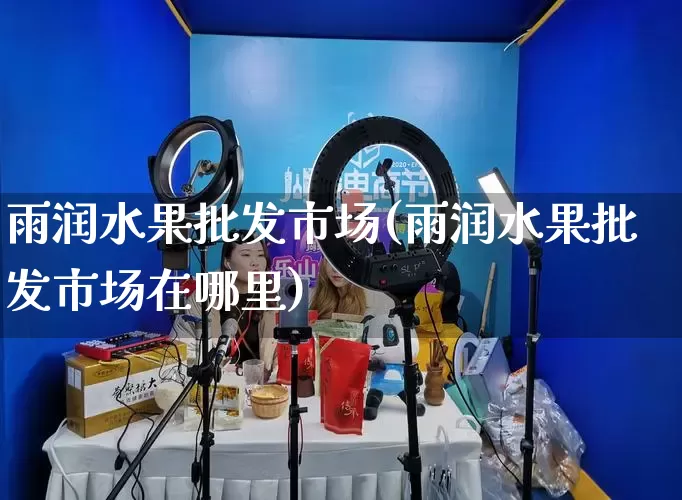雨润水果批发市场(雨润水果批发市场在哪里)_https://www.rzcpcj.com_代运营_第1张