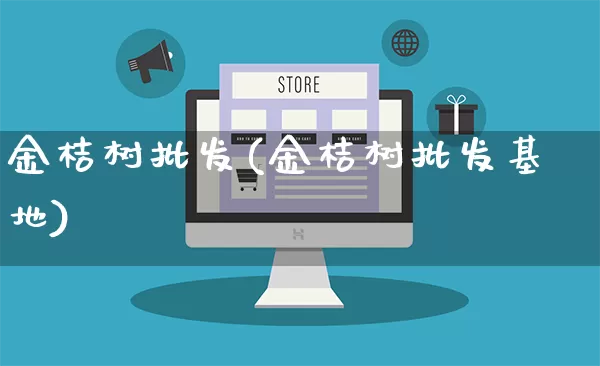 金桔树批发(金桔树批发基地)_https://www.rzcpcj.com_天猫运营_第1张
