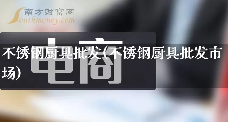不锈钢厨具批发(不锈钢厨具批发市场)_https://www.rzcpcj.com_代运营_第1张