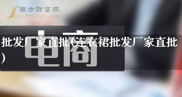 批发厂家直批(连衣裙批发厂家直批)_https://www.rzcpcj.com_抖音快手_第1张