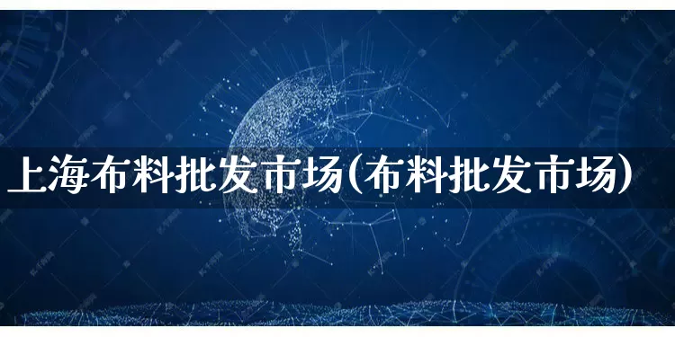 上海布料批发市场(布料批发市场)_https://www.rzcpcj.com_抖音快手_第1张