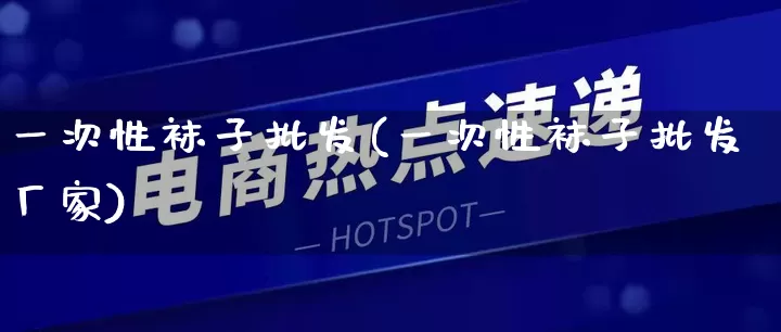 一次性袜子批发(一次性袜子批发厂家)_https://www.rzcpcj.com_直通车_第1张