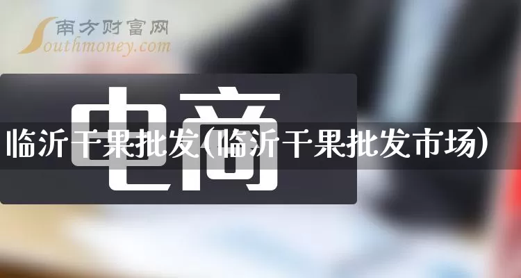 临沂干果批发(临沂干果批发市场)_https://www.rzcpcj.com_抖音快手_第1张