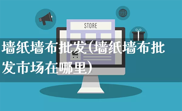 墙纸墙布批发(墙纸墙布批发市场在哪里)_https://www.rzcpcj.com_淘宝运营_第1张