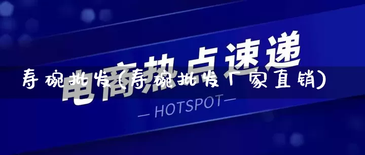 寿碗批发(寿碗批发厂家直销)_https://www.rzcpcj.com_开网店_第1张