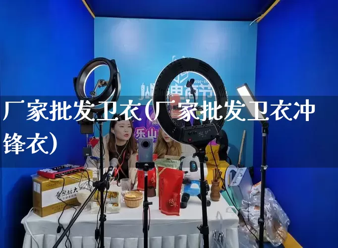 厂家批发卫衣(厂家批发卫衣冲锋衣)_https://www.rzcpcj.com_天猫运营_第1张