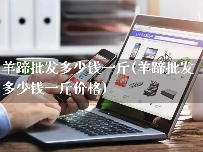羊蹄批发多少钱一斤(羊蹄批发多少钱一斤价格)_https://www.rzcpcj.com_抖音快手_第1张