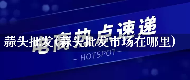蒜头批发(蒜头批发市场在哪里)_https://www.rzcpcj.com_直通车_第1张