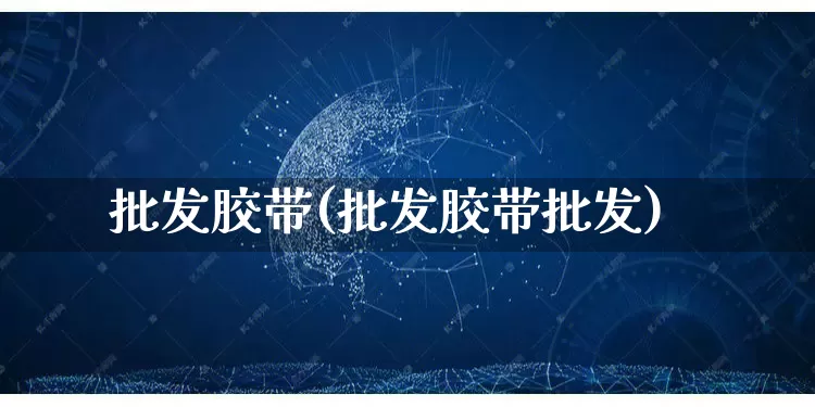 批发胶带(批发胶带批发)_https://www.rzcpcj.com_代运营_第1张