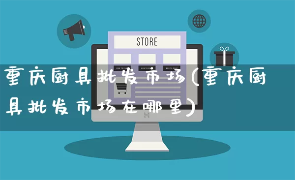重庆厨具批发市场(重庆厨具批发市场在哪里)_https://www.rzcpcj.com_直通车_第1张