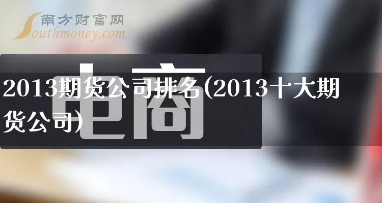 2013期货公司排名(2013十大期货公司)_开网店_第1张_电商运营网 2013期货公司排名(2013十大期货公司)_https://www.rzcpcj.com_开网店_第1张