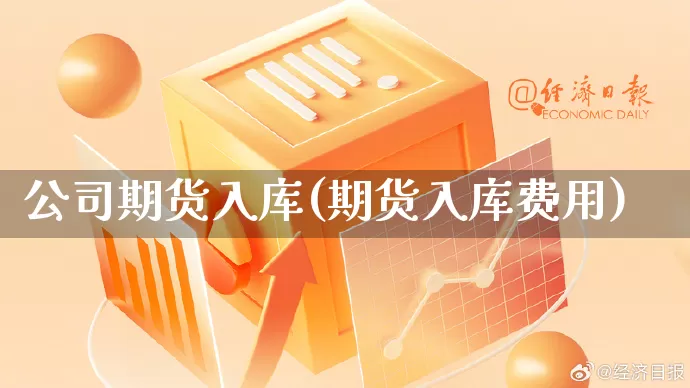 公司期货入库(期货入库费用)_https://www.rzcpcj.com_代运营_第1张