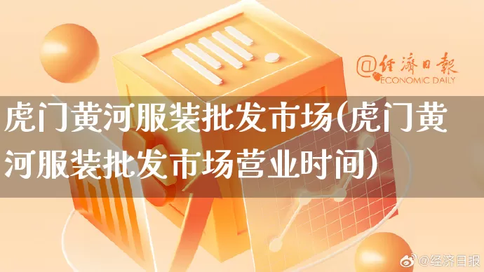 虎门黄河服装批发市场(虎门黄河服装批发市场营业时间)_https://www.rzcpcj.com_开网店_第1张