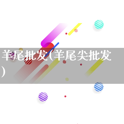 羊尾批发(羊尾尖批发)_https://www.rzcpcj.com_淘宝运营_第1张