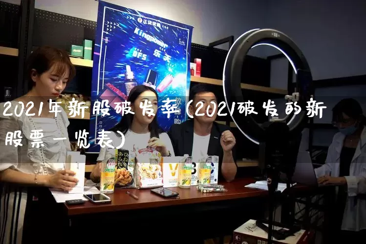 2021年新股破发率(2021破发的新股票一览表)_https://www.rzcpcj.com_淘宝运营_第1张