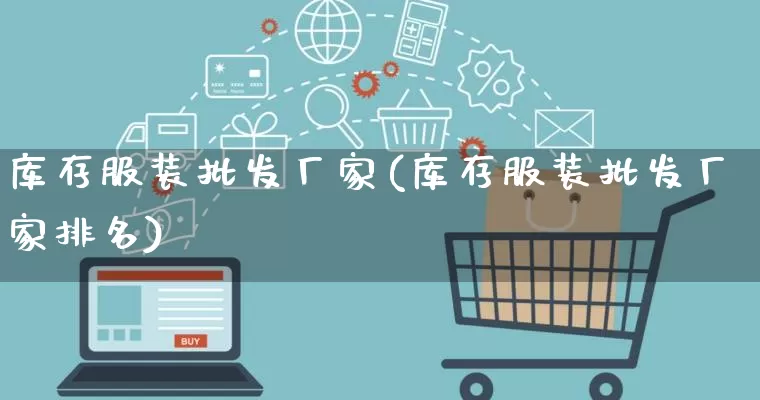 库存服装批发厂家(库存服装批发厂家排名)_https://www.rzcpcj.com_代运营_第1张