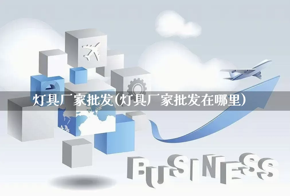 灯具厂家批发(灯具厂家批发在哪里)_https://www.rzcpcj.com_开网店_第1张
