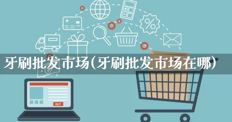 牙刷批发市场(牙刷批发市场在哪)_https://www.rzcpcj.com_开网店_第1张