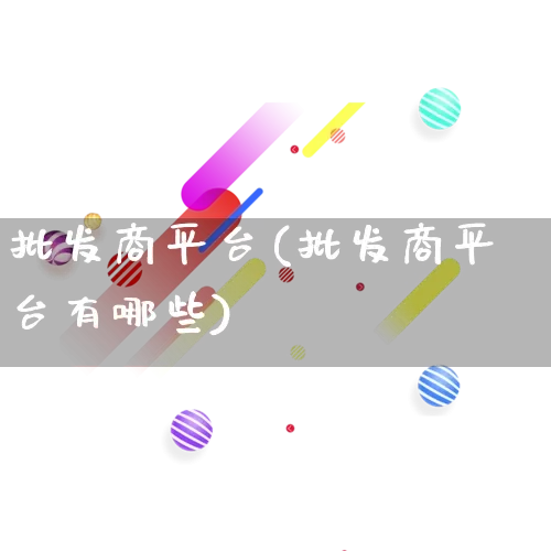 批发商平台(批发商平台有哪些)_https://www.rzcpcj.com_代运营_第1张