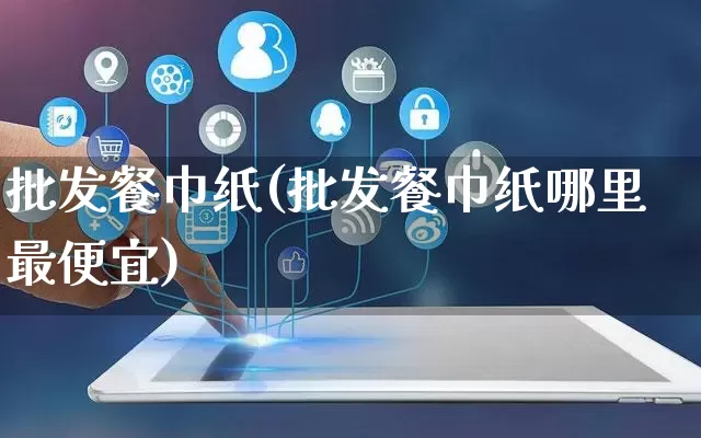 批发餐巾纸(批发餐巾纸哪里最便宜)_https://www.rzcpcj.com_抖音快手_第1张