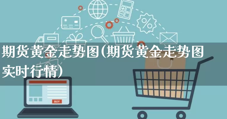期货黄金走势图(期货黄金走势图 实时行情)_https://www.rzcpcj.com_天猫运营_第1张