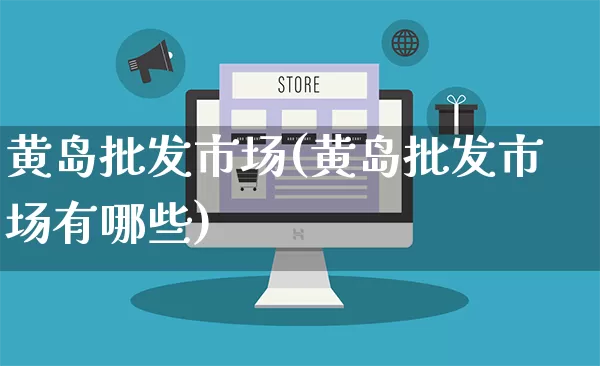 黄岛批发市场(黄岛批发市场有哪些)_https://www.rzcpcj.com_开网店_第1张