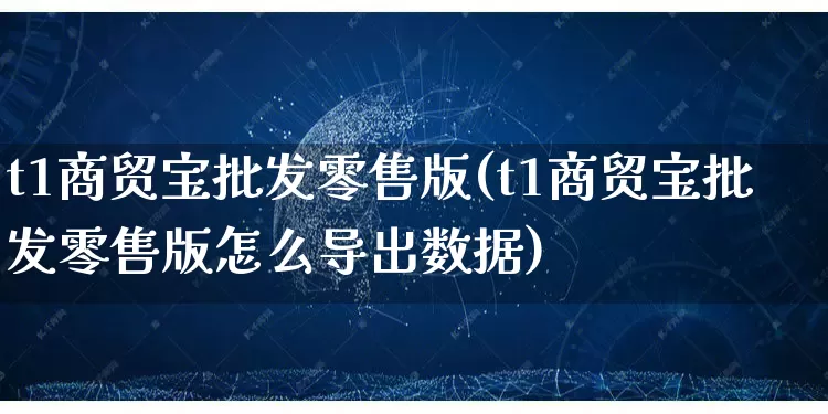 t1商贸宝批发零售版(t1商贸宝批发零售版怎么导出数据)_https://www.rzcpcj.com_淘宝运营_第1张