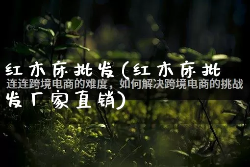 红木床批发(红木床批发厂家直销)_https://www.rzcpcj.com_直通车_第1张
