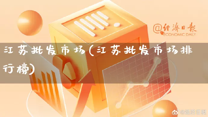 江苏批发市场(江苏批发市场排行榜)_https://www.rzcpcj.com_代运营_第1张