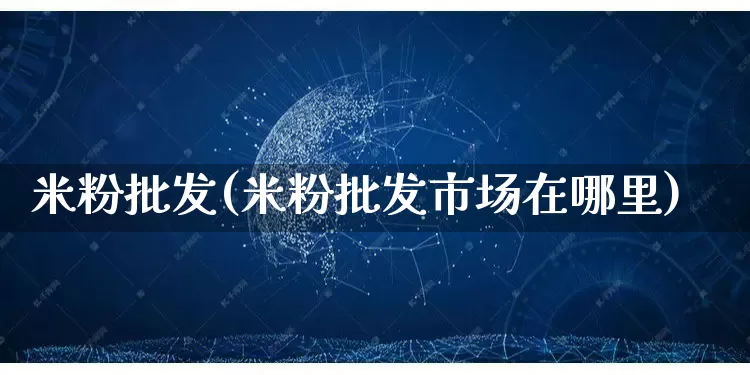 米粉批发(米粉批发市场在哪里)_https://www.rzcpcj.com_抖音快手_第1张