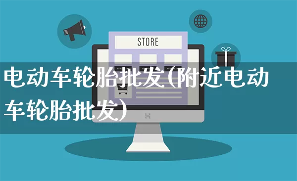 电动车轮胎批发(附近电动车轮胎批发)_https://www.rzcpcj.com_代运营_第1张