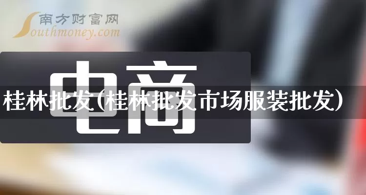 桂林批发(桂林批发市场服装批发)_https://www.rzcpcj.com_代运营_第1张