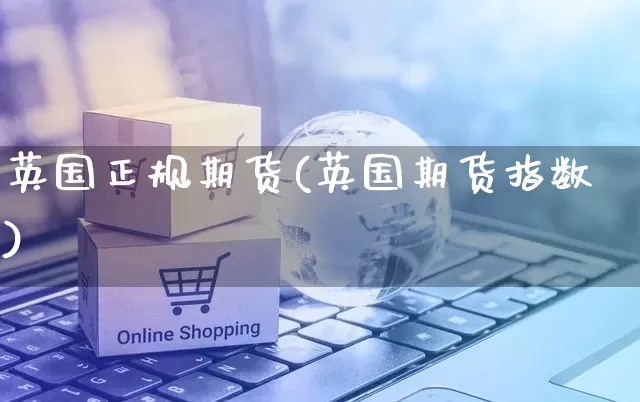 英国正规期货(英国期货指数)_https://www.rzcpcj.com_代运营_第1张