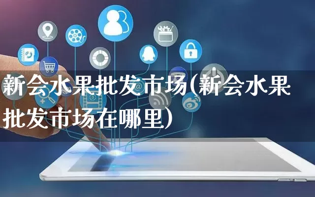 新会水果批发市场(新会水果批发市场在哪里)_https://www.rzcpcj.com_抖音快手_第1张