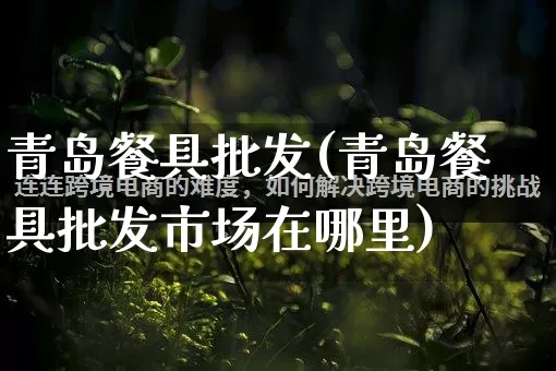 青岛餐具批发(青岛餐具批发市场在哪里)_https://www.rzcpcj.com_直通车_第1张