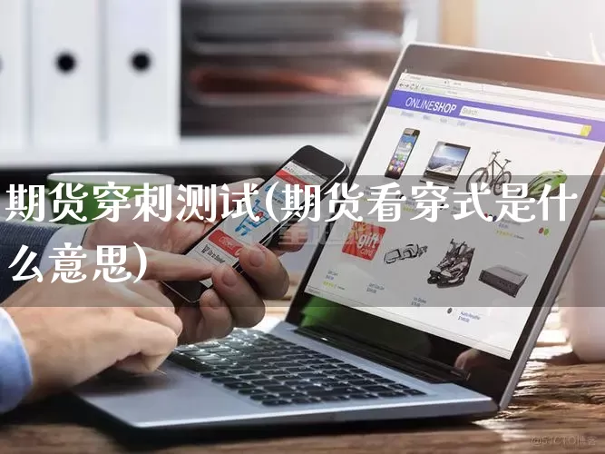 期货穿刺测试(期货看穿式是什么意思)_https://www.rzcpcj.com_天猫运营_第1张