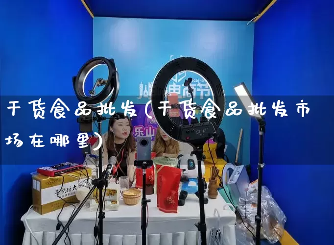 干货食品批发(干货食品批发市场在哪里)_https://www.rzcpcj.com_代运营_第1张
