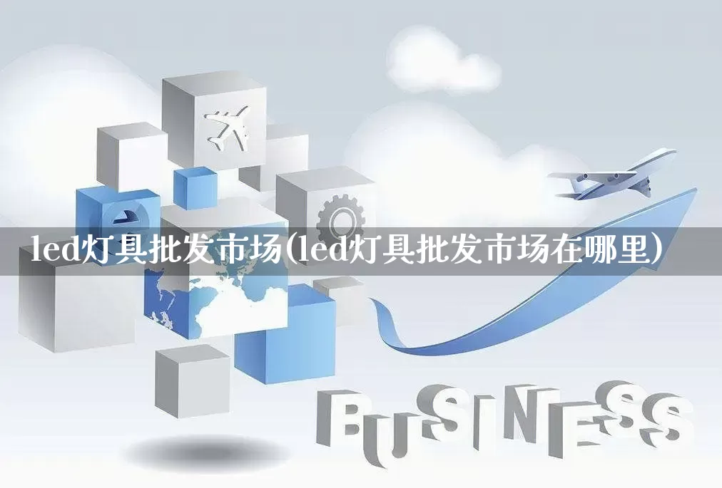 led灯具批发市场(led灯具批发市场在哪里)_https://www.rzcpcj.com_淘宝运营_第1张