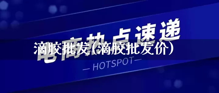 滴胶批发(滴胶批发价)_https://www.rzcpcj.com_抖音快手_第1张