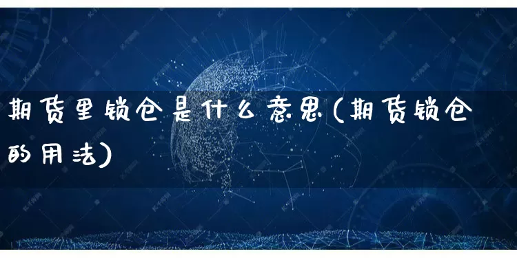 期货里锁仓是什么意思(期货锁仓的用法)_https://www.rzcpcj.com_开网店_第1张