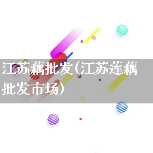 江苏藕批发(江苏莲藕批发市场)_https://www.rzcpcj.com_淘宝运营_第1张