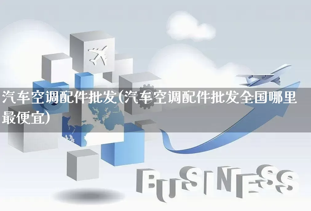 汽车空调配件批发(汽车空调配件批发全国哪里最便宜)_淘宝运营_第1张_电商运营网 汽车空调配件批发(汽车空调配件批发全国哪里最便宜)_https://www.rzcpcj.com_淘宝运营_第1张