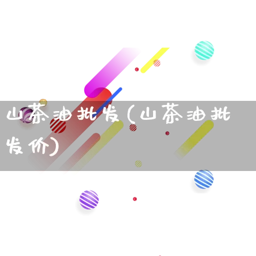 山茶油批发(山茶油批发价)_https://www.rzcpcj.com_抖音快手_第1张