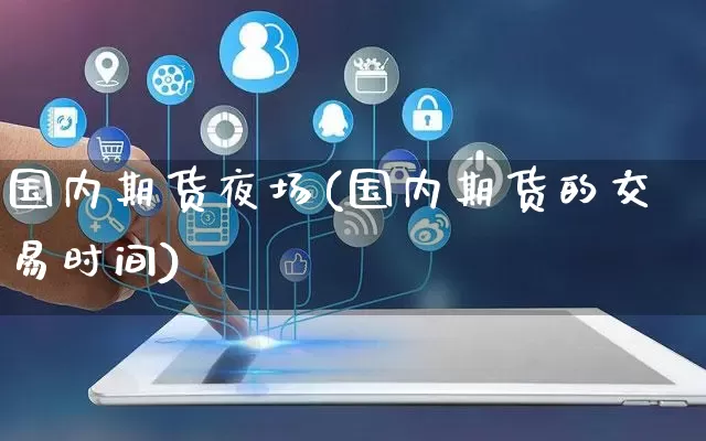 国内期货夜场(国内期货的交易时间)_https://www.rzcpcj.com_天猫运营_第1张