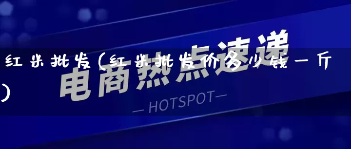 红米批发(红米批发价多少钱一斤)_https://www.rzcpcj.com_天猫运营_第1张