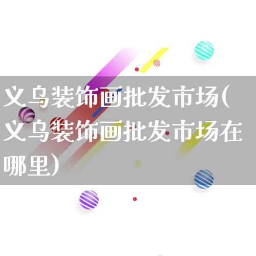 义乌装饰画批发市场(义乌装饰画批发市场在哪里)_https://www.rzcpcj.com_抖音快手_第1张