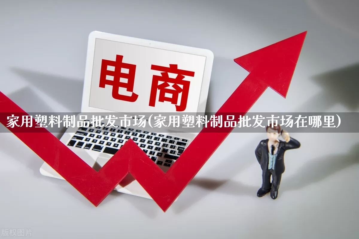 家用塑料制品批发市场(家用塑料制品批发市场在哪里)_https://www.rzcpcj.com_直通车_第1张