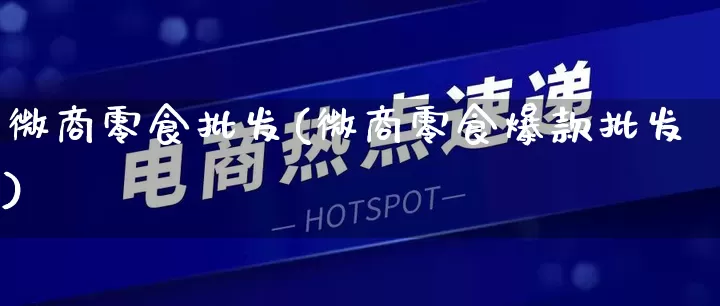 微商零食批发(微商零食爆款批发)_https://www.rzcpcj.com_开网店_第1张