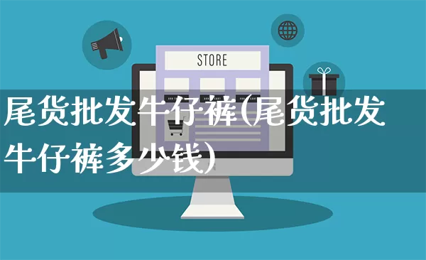 尾货批发牛仔裤(尾货批发牛仔裤多少钱)_https://www.rzcpcj.com_抖音快手_第1张